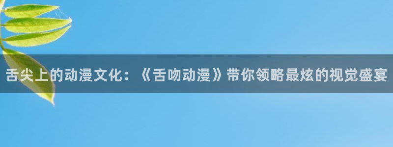 囧次元动漫app正版：舌尖上的动漫文化：《舌吻动漫》带你领略最炫的视觉盛宴