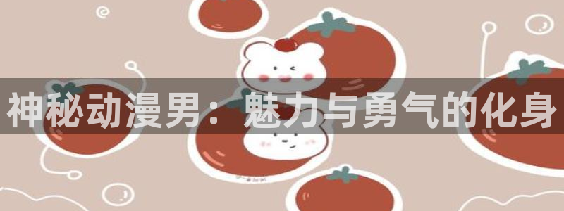 囧次元官网官网：神秘动漫男：魅力与勇气的化身