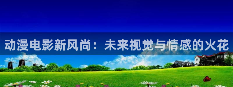 囧次元官方正版app下载最新版本：动漫电影新风尚：未来视觉与情感的火花
