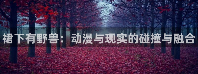 囧次元网页版入口：裙下有野兽：动漫与现实的碰撞与融合