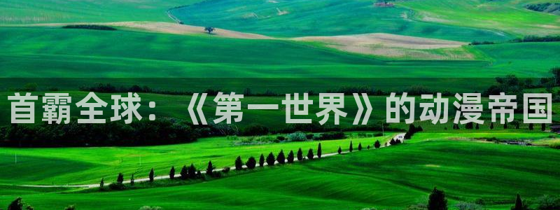 囧次元网页版：首霸全球：《第一世界》的动漫帝国