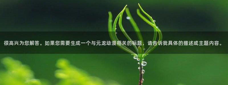 正版囧次元：很高兴为您解答。如果您需要生成一个与元龙动漫相关的标题，请告诉我具体的描述或主题内容。
