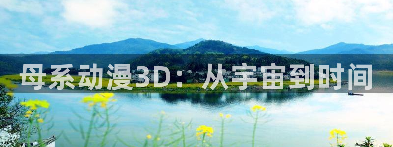 囧次元下载官方正版最新版：母系动漫3D：从宇宙到时间