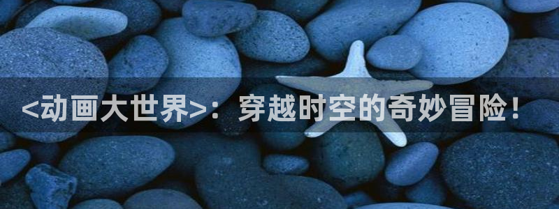 囧次元app官网入口：<动画大世界>：穿越时空的奇妙冒险！