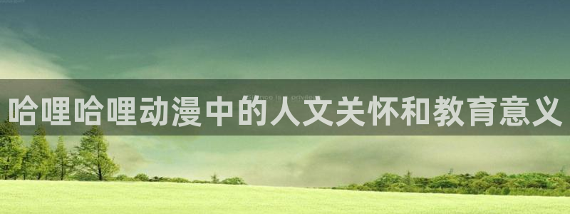 囧次元下载最新：哈哩哈哩动漫中的人文关怀和教育意义