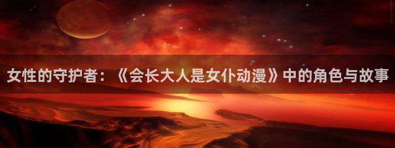 囧次元动漫：女性的守护者：《会长大人是女仆动漫》中的角色与故事