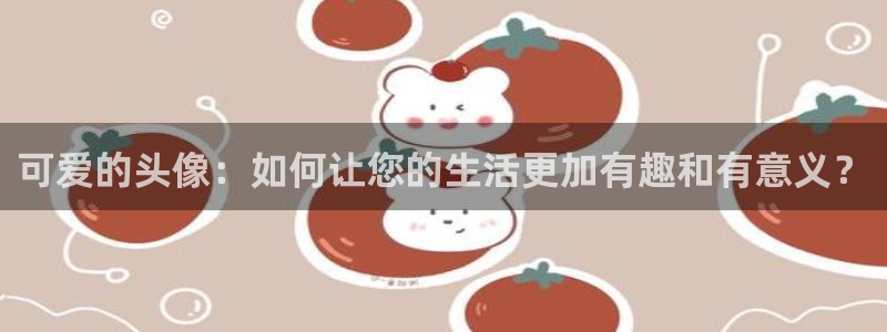 囧次元正版免费下载：可爱的头像：如何让您的生活更加有趣和有意义？