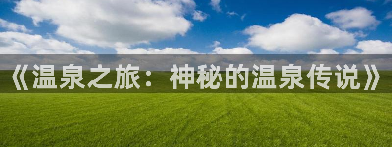 囧次元app下载官方正版：《温泉之旅：神秘的温泉传说》