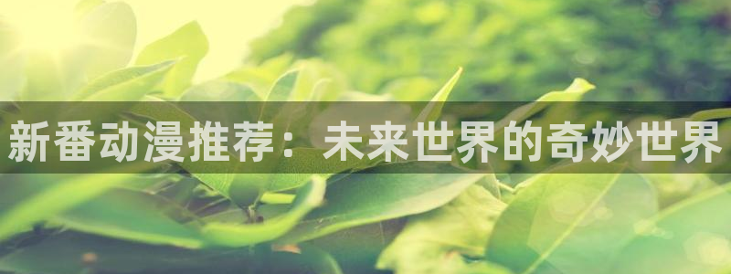 囧次元苹果版官方网站入口：新番动漫推荐：未来世界的奇妙世界