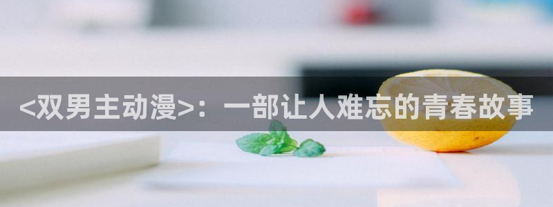 囧次元官网入口：<双男主动漫>：一部让人难忘的青春故事