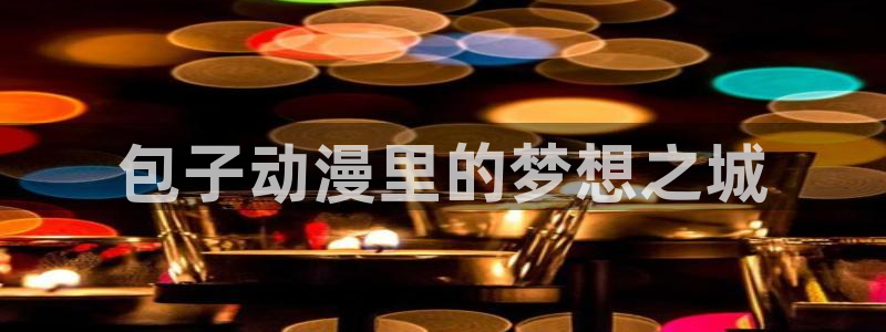 囧次元app入口：包子动漫里的梦想之城