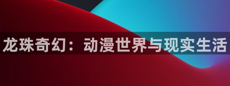 囧次元在线：龙珠奇幻：动漫世界与现实生活