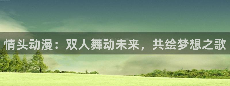 囧次元最新版官网下载：情头动漫：双人舞动未来，共绘梦想之歌