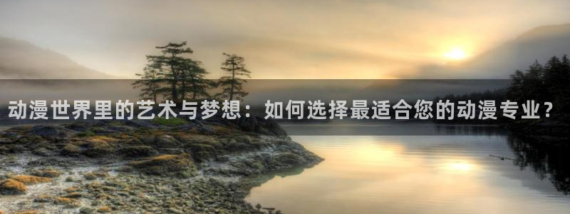 囧次元官方网站入口下载最新版本：动漫世界里的艺术与梦想：如何选择最适合您的动漫专业？