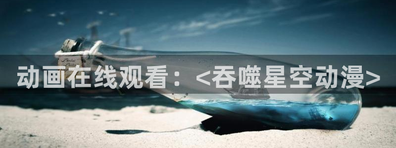 囧次元官网网址最新：动画在线观看：<吞噬星空动漫>