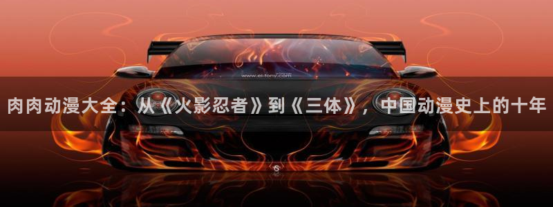 囧次元app下载官方最新：肉肉动漫大全：从《火影忍者》到《三体》，中国动漫史上的十年