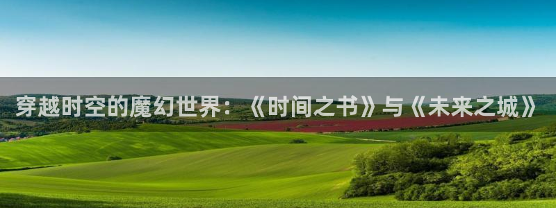 囧次元官网入口网址：穿越时空的魔幻世界：《时间之书》与《未来之城》