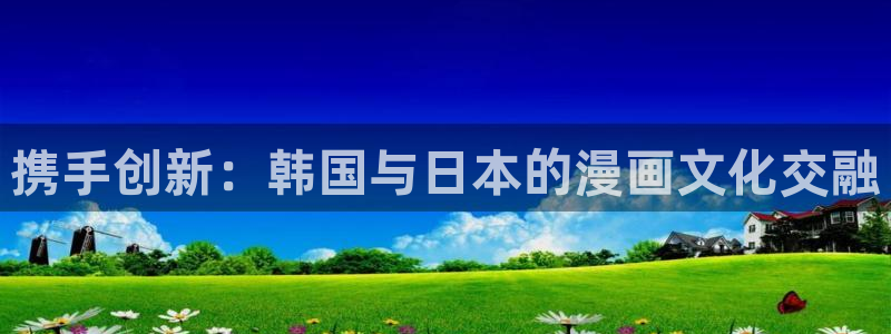 囧次元动漫官网入口下载：携手创新：韩国与日本的漫画文化交融